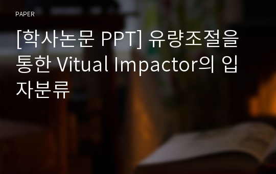 [학사논문 PPT] 유량조절을 통한 Vitual Impactor의 입자분류