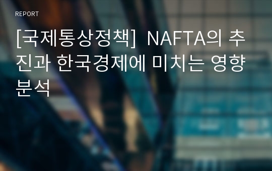 [국제통상정책]  NAFTA의 추진과 한국경제에 미치는 영향분석