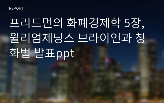 프리드먼의 화폐경제학 5장, 윌리엄제닝스 브라이언과 청화법 발표ppt