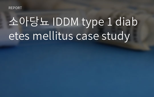 소아당뇨 IDDM type 1 diabetes mellitus case study