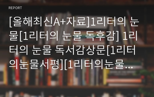 [올해최신A+자료]1리터의 눈물[1리터의 눈물 독후감] 1리터의 눈물 독서감상문[1리터의눈물서평][1리터의눈물독후감][독서감상문 1리터의눈물]