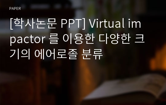 [학사논문 PPT] Virtual impactor 를 이용한 다양한 크기의 에어로졸 분류