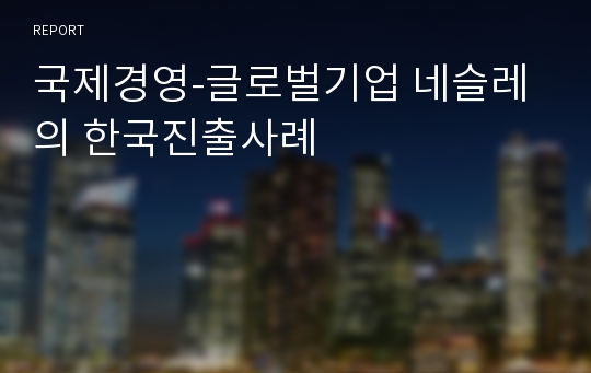 국제경영-글로벌기업 네슬레의 한국진출사례