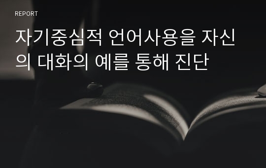 자기중심적 언어사용을 자신의 대화의 예를 통해 진단