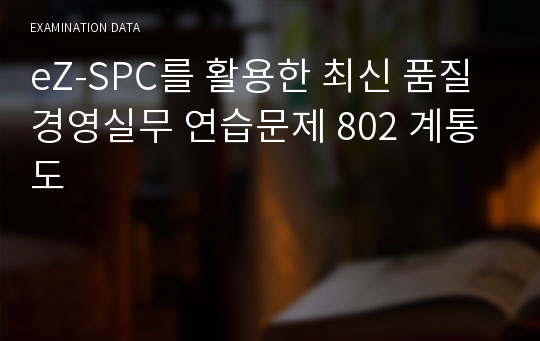 eZ-SPC를 활용한 최신 품질경영실무 연습문제 802 계통도