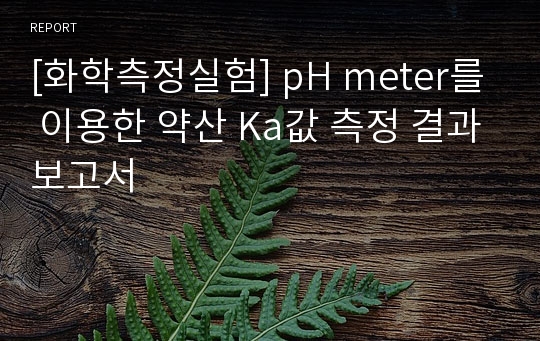 [화학측정실험] pH meter를 이용한 약산 Ka값 측정 결과보고서