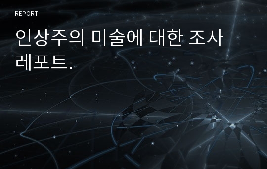 인상주의 미술에 대한 조사 레포트.