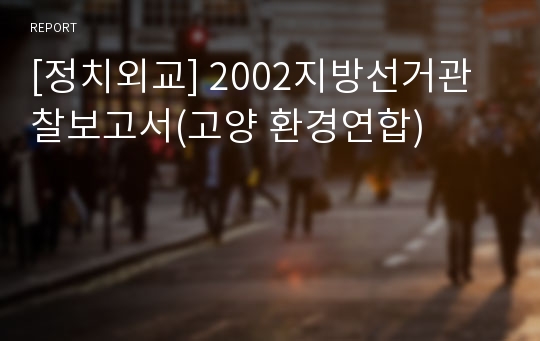 [정치외교] 2002지방선거관찰보고서(고양 환경연합)