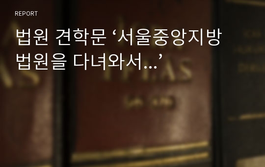 법원 견학문 ‘서울중앙지방법원을 다녀와서...’