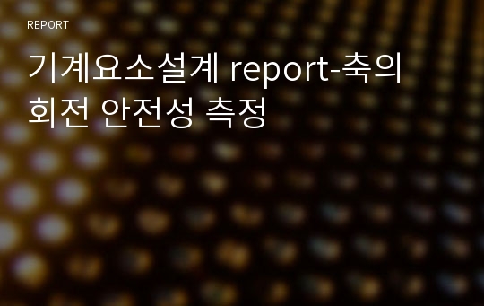 기계요소설계 report-축의 회전 안전성 측정