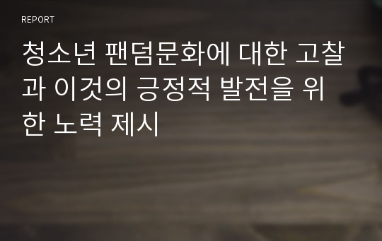 청소년 팬덤문화에 대한 고찰과 이것의 긍정적 발전을 위한 노력 제시