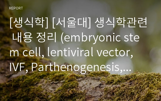 [생식학] [서울대] 생식학관련 내용 정리 (embryonic stem cell, lentiviral vector, IVF, Parthenogenesis, NT, Androgenesis)