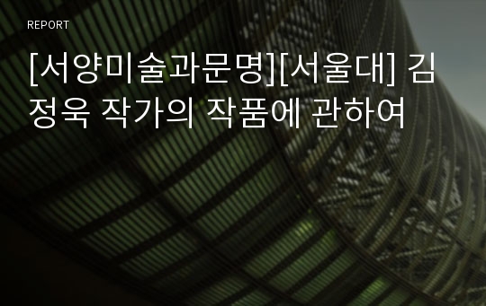 [서양미술과문명][서울대] 김정욱 작가의 작품에 관하여