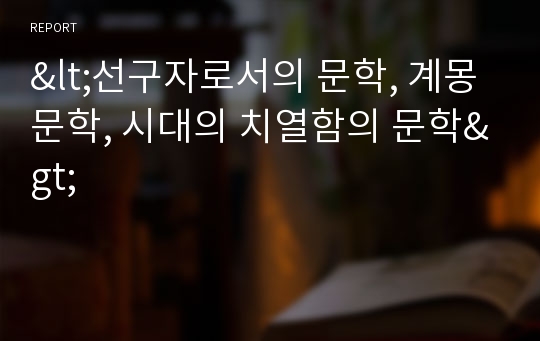 &lt;선구자로서의 문학, 계몽 문학, 시대의 치열함의 문학&gt;