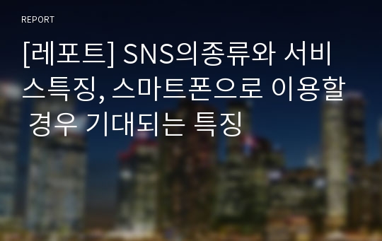 [레포트] SNS의종류와 서비스특징, 스마트폰으로 이용할 경우 기대되는 특징