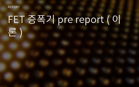 FET 증폭기 pre report ( 이론 )