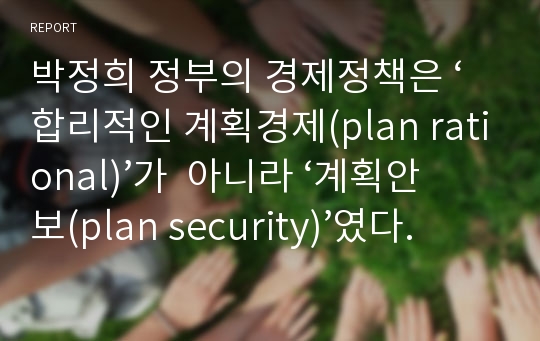 박정희 정부의 경제정책은 ‘합리적인 계획경제(plan rational)’가  아니라 ‘계획안보(plan security)’였다.