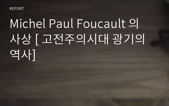 Michel Paul Foucault 의 사상 [ 고전주의시대 광기의역사]