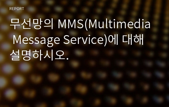 무선망의 MMS(Multimedia Message Service)에 대해 설명하시오.
