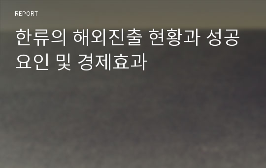 한류의 해외진출 현황과 성공요인 및 경제효과