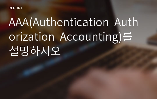 AAA(Authentication  Authorization  Accounting)를 설명하시오