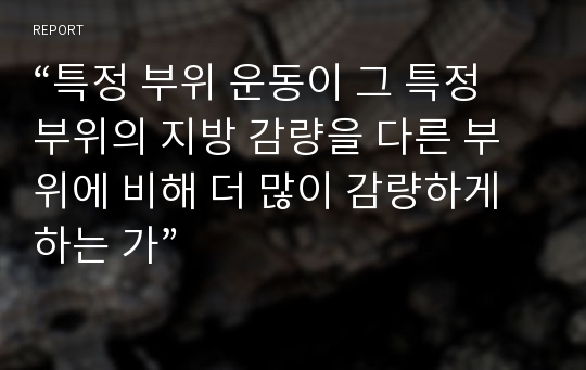 “특정 부위 운동이 그 특정 부위의 지방 감량을 다른 부위에 비해 더 많이 감량하게 하는 가”