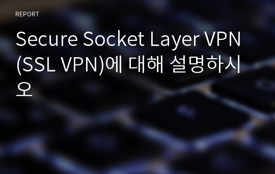 Secure Socket Layer VPN(SSL VPN)에 대해 설명하시오