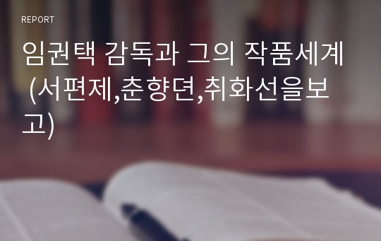 임권택 감독과 그의 작품세계 (서편제,춘향뎐,취화선을보고)