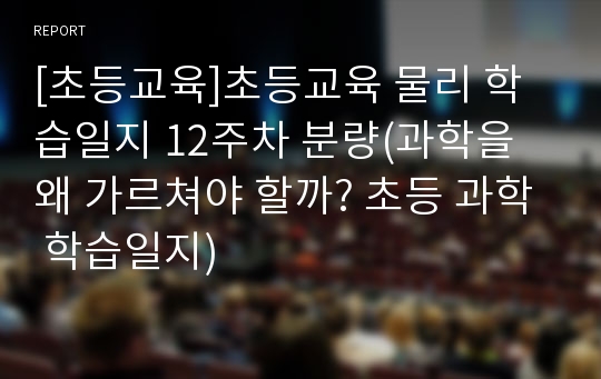 [초등교육]초등교육 물리 학습일지 12주차 분량(과학을 왜 가르쳐야 할까? 초등 과학 학습일지)