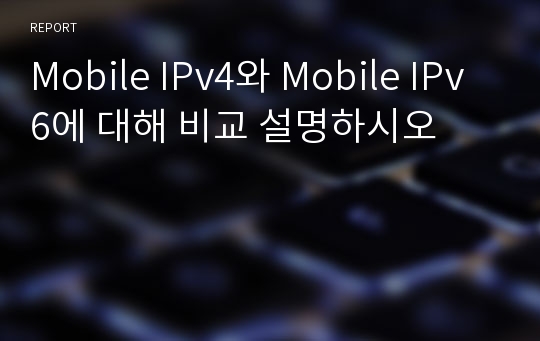 Mobile IPv4와 Mobile IPv6에 대해 비교 설명하시오