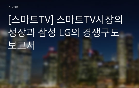 [스마트TV] 스마트TV시장의 성장과 삼성 LG의 경쟁구도 보고서