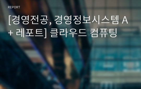 [경영전공, 경영정보시스템 A+ 레포트] 클라우드 컴퓨팅