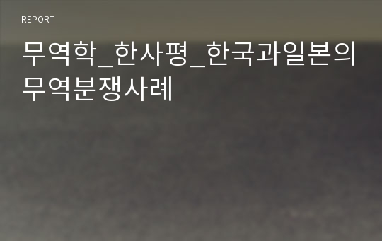 무역학_한사평_한국과일본의무역분쟁사례