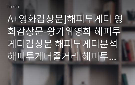 A+영화감상문]해피투게더 영화감상문-왕가위영화 해피투게더감상문 해피투게더분석 해피투게더줄거리 해피투게더영화감상문 영화해피투게더감상문 홍콩영화 중국영화 동성애영화 동성연애