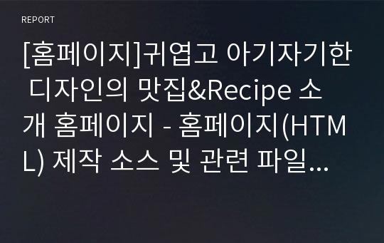 [홈페이지]귀엽고 아기자기한 디자인의 맛집&amp;Recipe 소개 홈페이지 - 홈페이지(HTML) 제작 소스 및 관련 파일 전부 포함