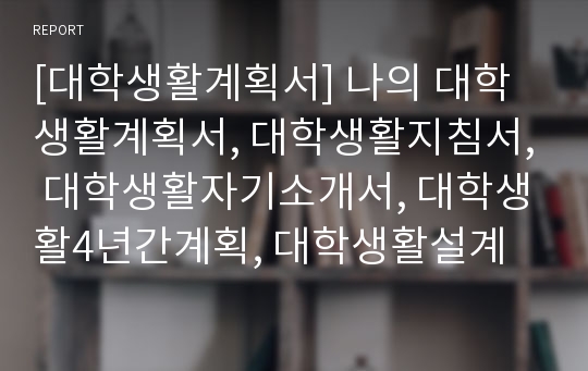 [대학생활계획서] 나의 대학생활계획서, 대학생활지침서, 대학생활자기소개서, 대학생활4년간계획, 대학생활설계