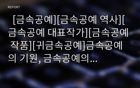   [금속공예][금속공예 역사][금속공예 대표작가][금속공예 작품][귀금속공예]금속공예의 기원, 금속공예의 의미, 금속공예의 역사와 금속공예의 대표작가, 금속공예의 작품 및 금속공예의 귀금속공예 분석