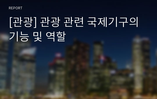 [관광] 관광 관련 국제기구의 기능 및 역할