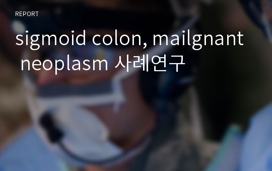 sigmoid colon, mailgnant neoplasm 사례연구