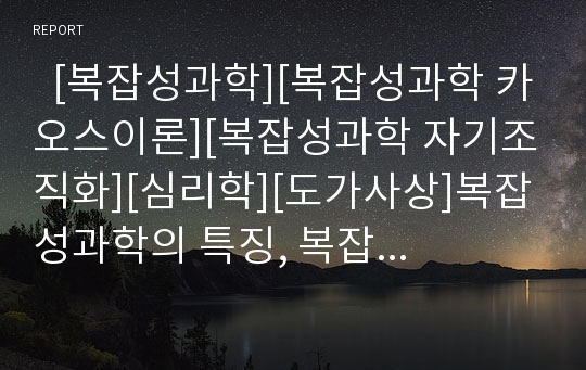   [복잡성과학][복잡성과학 카오스이론][복잡성과학 자기조직화][심리학][도가사상]복잡성과학의 특징, 복잡성과학의 카오스이론, 복잡성과학의 자기조직화, 복잡성과학과 심리학, 복잡성과학과 도가사상 분석