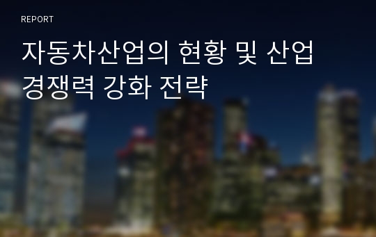 자동차산업의 현황 및 산업 경쟁력 강화 전략