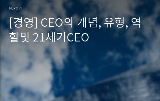 [경영] CEO의 개념, 유형, 역할및 21세기CEO