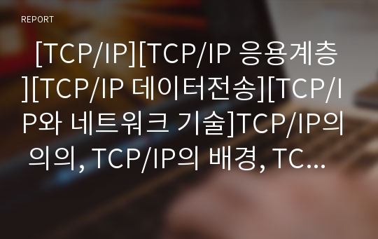   [TCP/IP][TCP/IP 응용계층][TCP/IP 데이터전송][TCP/IP와 네트워크 기술]TCP/IP의 의의, TCP/IP의 배경, TCP/IP의 구성, TCP/IP의 서비스, TCP/IP의 응용계층, TCP/IP의 데이터전송, TCP/IP와 네트워크 기술