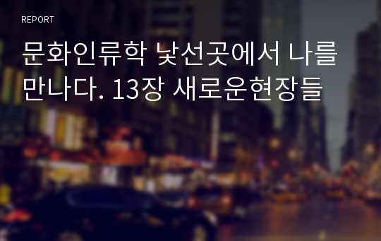 문화인류학 낯선곳에서 나를 만나다. 13장 새로운현장들