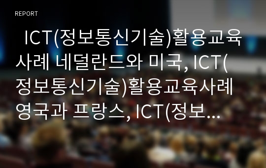   ICT(정보통신기술)활용교육사례 네덜란드와 미국, ICT(정보통신기술)활용교육사례 영국과 프랑스, ICT(정보통신기술)활용교육사례 핀란드와 호주, ICT(정보통신기술)활용교육사례 캐나다와 스웨덴 및 한국 분석