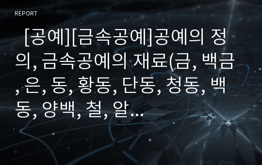   [공예][금속공예]공예의 정의, 금속공예의 재료(금, 백금, 은, 동, 황동, 단동, 청동, 백동, 양백, 철, 알루미늄, 티타늄, 보석), 금속공예의 현대화, 금속공예의 금속장식(기능적 금속장식, 구조보강용 금속장식)