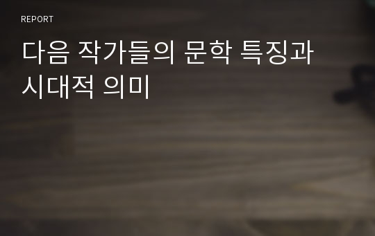 다음 작가들의 문학 특징과 시대적 의미