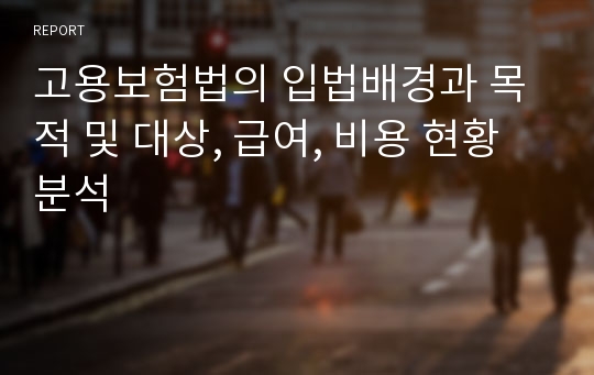 고용보험법의 입법배경과 목적 및 대상, 급여, 비용 현황분석