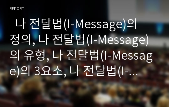   나 전달법(I-Message)의 정의, 나 전달법(I-Message)의 유형, 나 전달법(I-Message)의 3요소, 나 전달법(I-Message)의 효과, 나 전달법(I-Message)과 2인칭 전달법, 나 전달법(I-Message)의 유의사항 분석