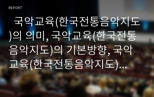   국악교육(한국전통음악지도)의 의미, 국악교육(한국전통음악지도)의 기본방향, 국악교육(한국전통음악지도)의 가창중심학습, 장단중심학습, 민요중심학습, 국악교육(한국전통음악지도)의 전래교수방법 분석